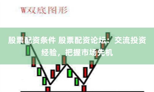 股票配资条件 股票配资论坛：交流投资经验，把握市场先机