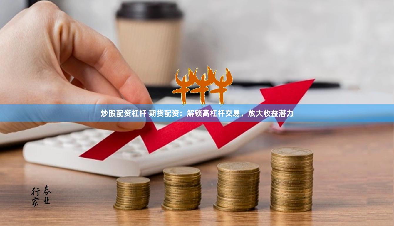 炒股配资杠杆 期货配资：解锁高杠杆交易，放大收益潜力