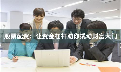 股票配资：让资金杠杆助你撬动财富大门