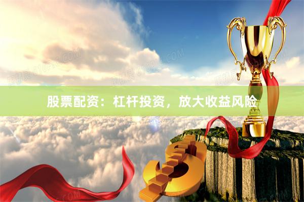 股票配资：杠杆投资，放大收益风险