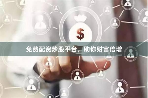 免费配资炒股平台，助你财富倍增