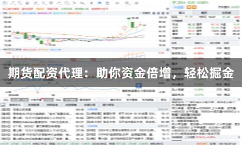 期货配资代理：助你资金倍增，轻松掘金