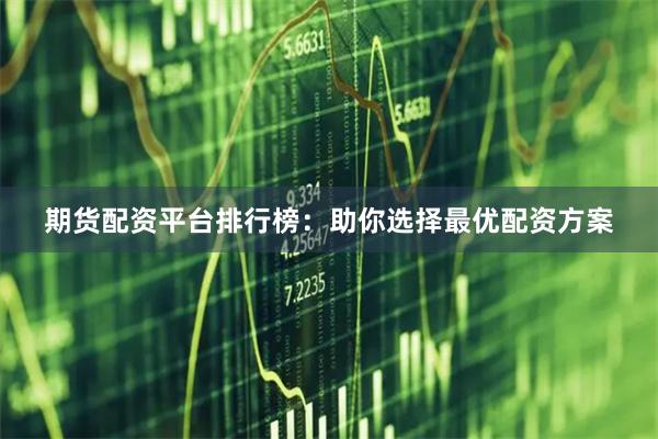 期货配资平台排行榜：助你选择最优配资方案