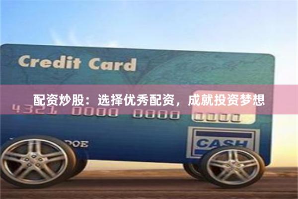配资炒股：选择优秀配资，成就投资梦想