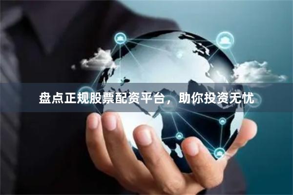 盘点正规股票配资平台，助你投资无忧