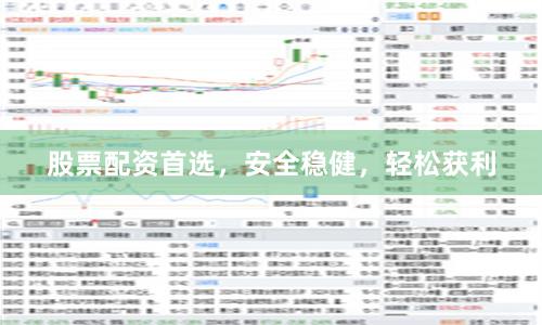 股票配资首选，安全稳健，轻松获利