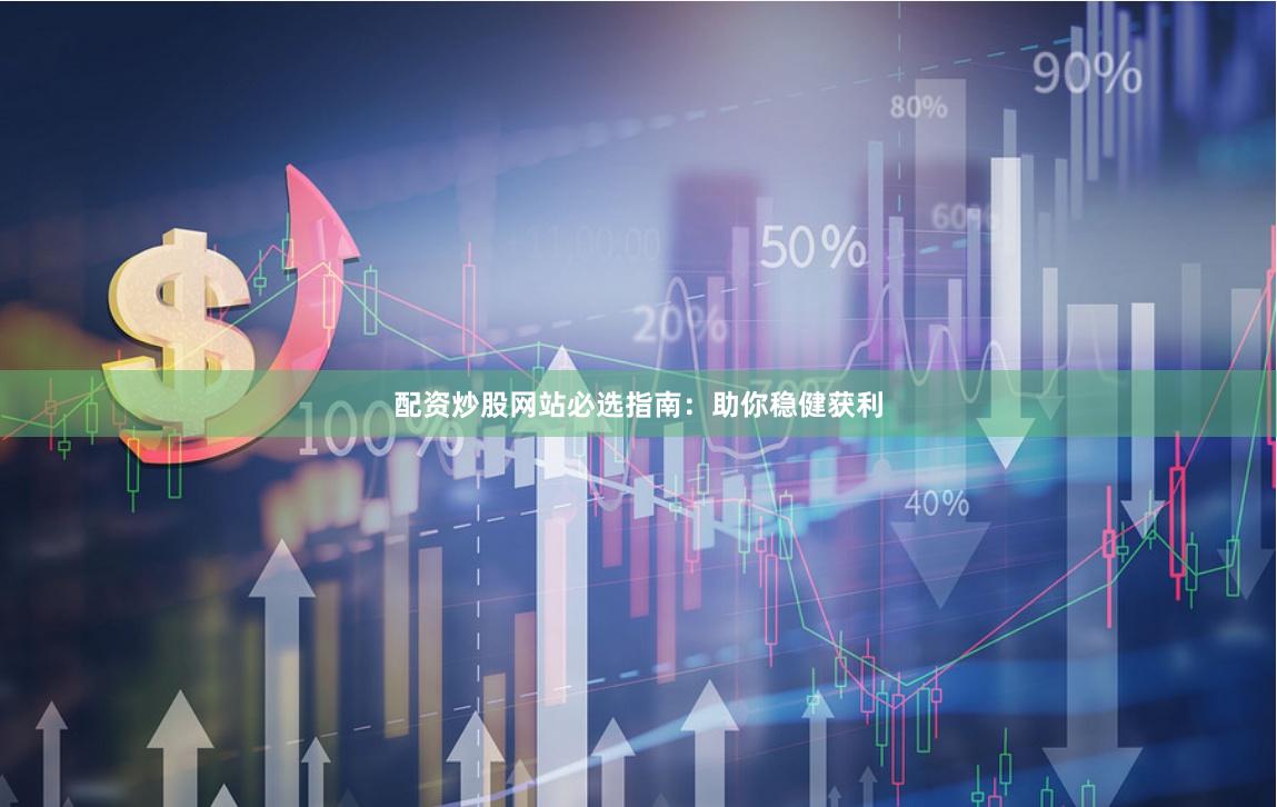 配资炒股网站必选指南：助你稳健获利