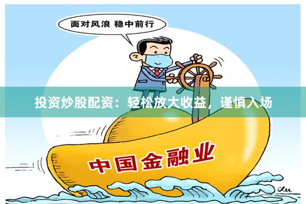 投资炒股配资：轻松放大收益，谨慎入场