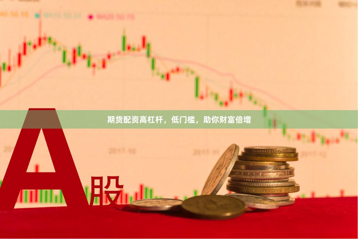 期货配资高杠杆，低门槛，助你财富倍增