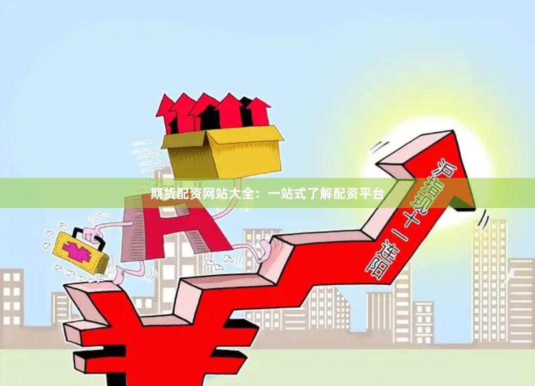 期货配资网站大全：一站式了解配资平台