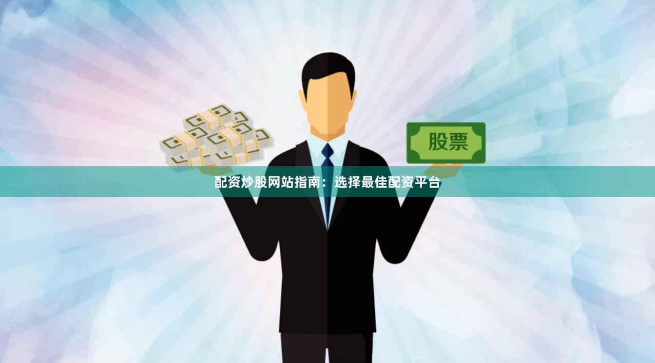 配资炒股网站指南：选择最佳配资平台