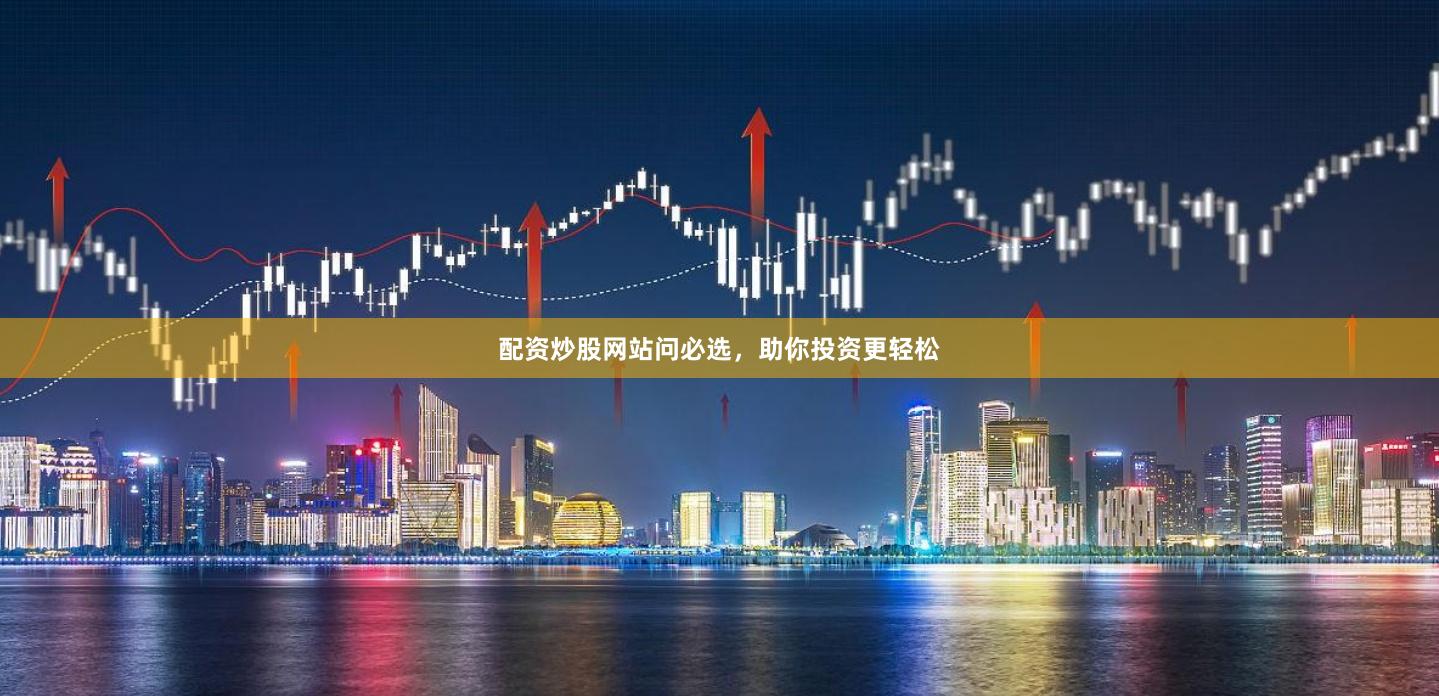 配资炒股网站问必选，助你投资更轻松