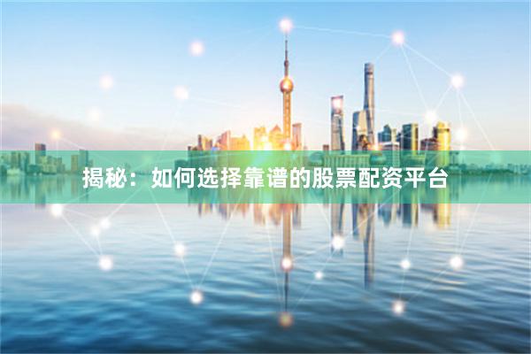 揭秘：如何选择靠谱的股票配资平台