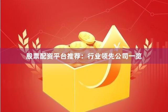 股票配资平台推荐：行业领先公司一览
