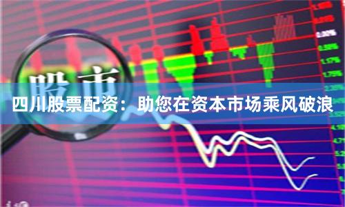 四川股票配资：助您在资本市场乘风破浪