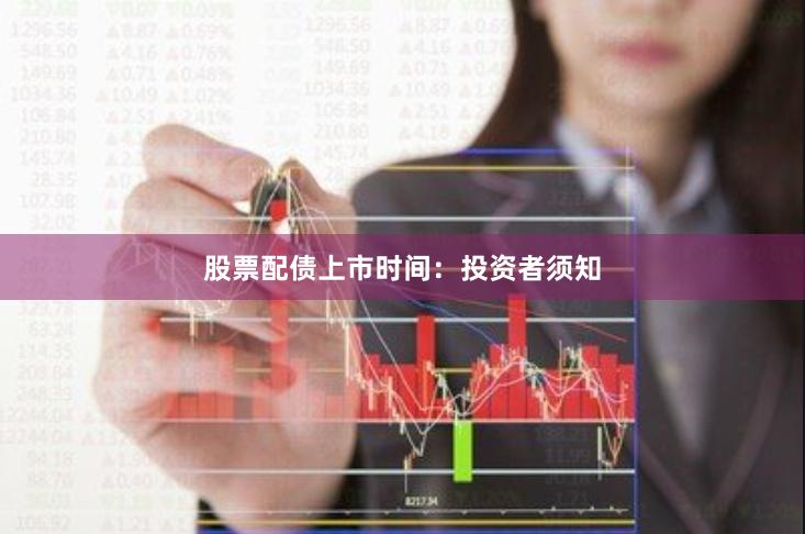 股票配债上市时间：投资者须知