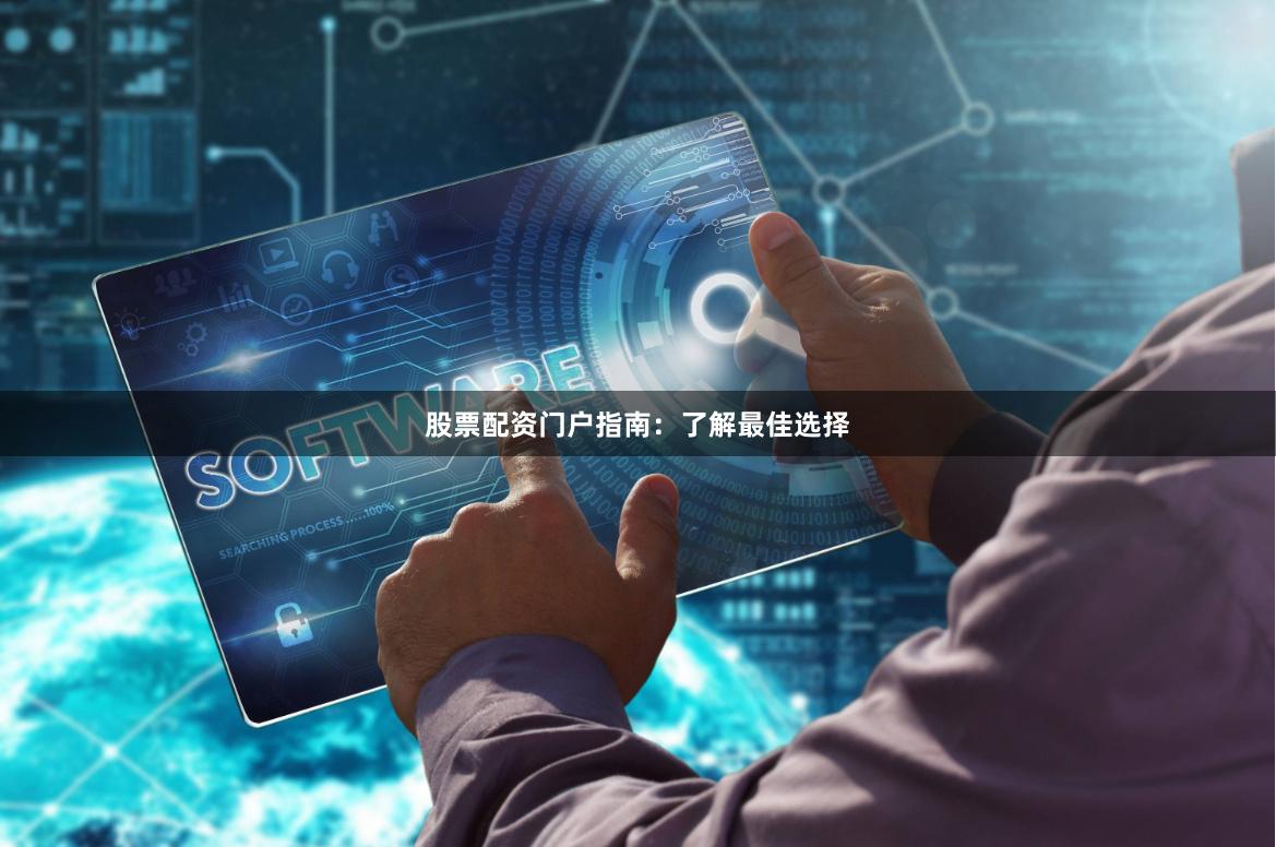 股票配资门户指南：了解最佳选择