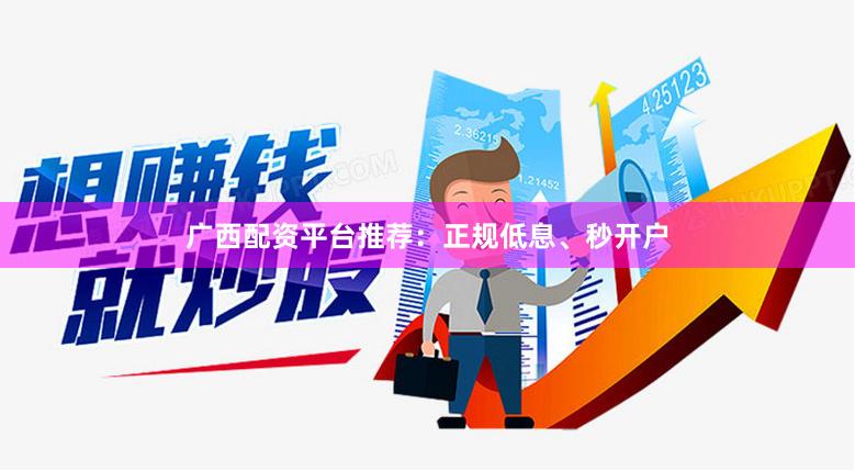 广西配资平台推荐：正规低息、秒开户