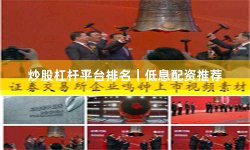 炒股杠杆平台排名｜低息配资推荐