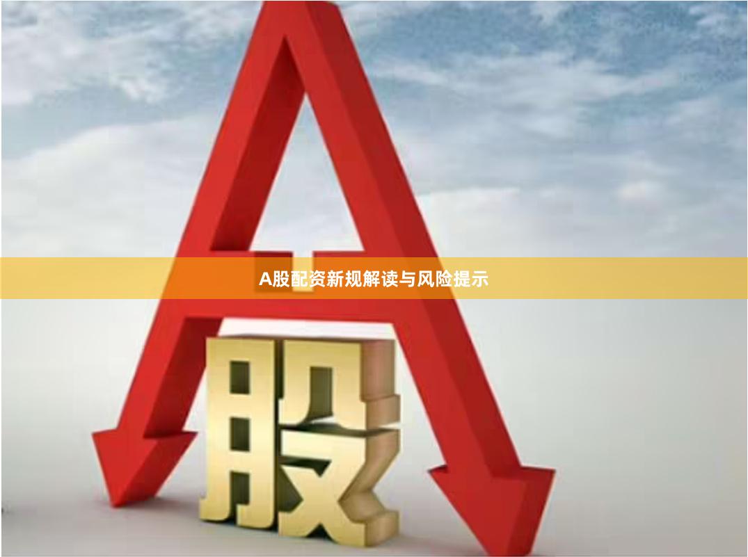 A股配资新规解读与风险提示
