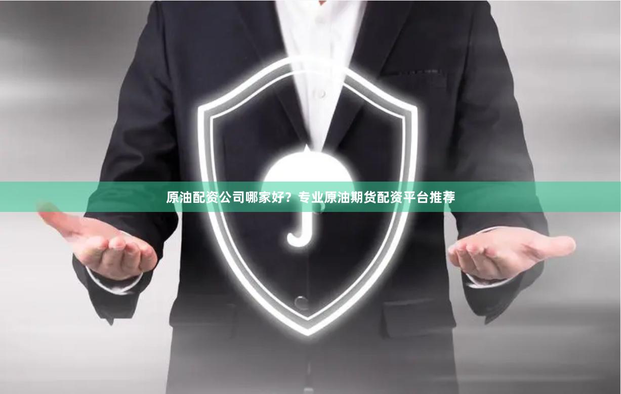 原油配资公司哪家好？专业原油期货配资平台推荐