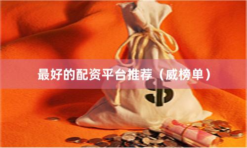 最好的配资平台推荐（威榜单）
