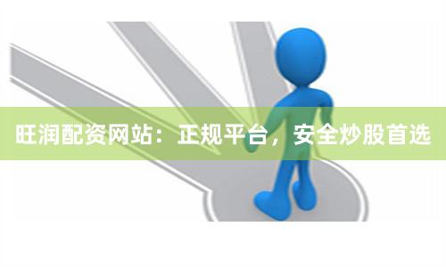 旺润配资网站：正规平台，安全炒股首选