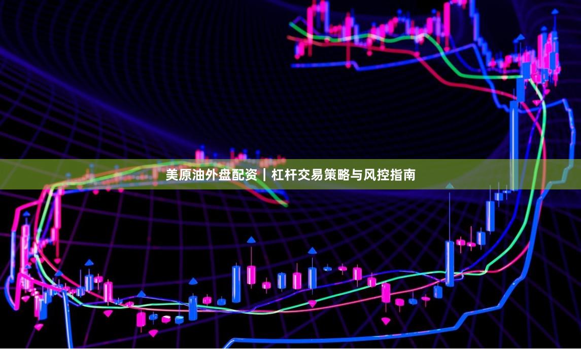 美原油外盘配资｜杠杆交易策略与风控指南