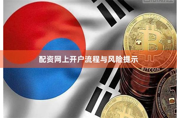 配资网上开户流程与风险提示