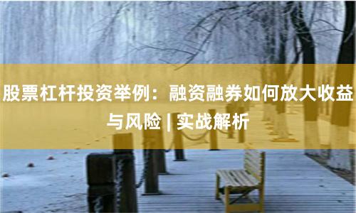 股票杠杆投资举例：融资融券如何放大收益与风险 | 实战解析