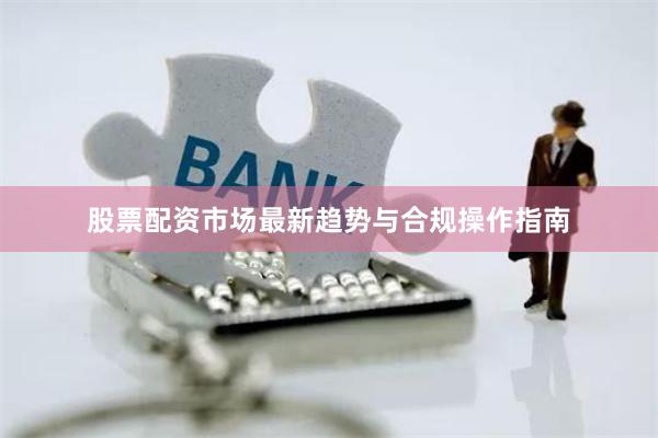 股票配资市场最新趋势与合规操作指南