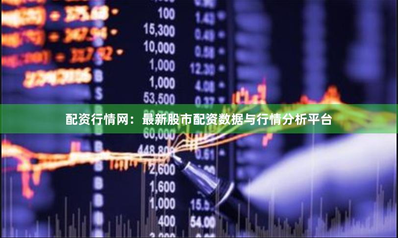 配资行情网：最新股市配资数据与行情分析平台