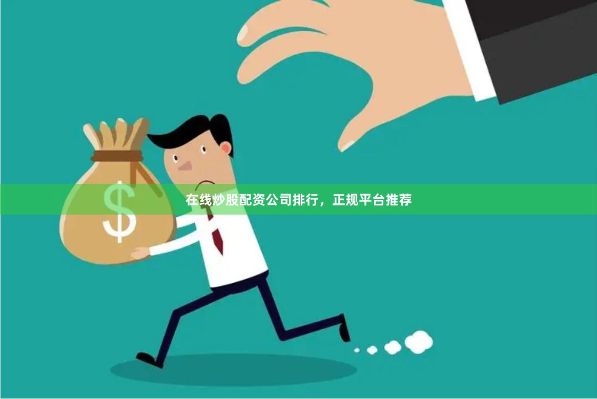 在线炒股配资公司排行，正规平台推荐