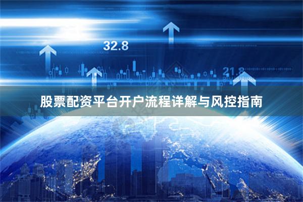 股票配资平台开户流程详解与风控指南