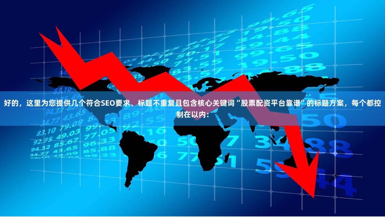 好的，这里为您提供几个符合SEO要求、标题不重复且包含核心关键词“股票配资平台靠谱”的标题方案，每个都控制在以内：