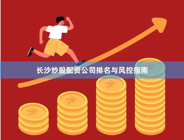 长沙炒股配资公司排名与风控指南